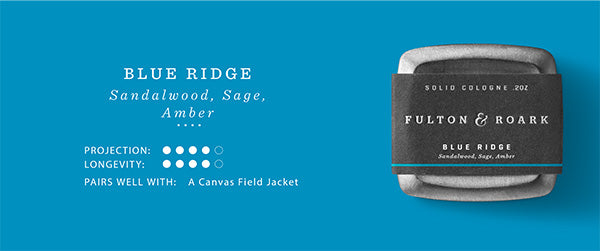 Blue Ridge Solid Fragrance/Cologne. Notes: Sandalwood, Sage, Amber. Projection and Longevity 4/5. Pairs well with: a canvas field jacket. 