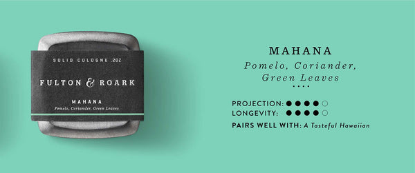 Mahana Solid Cologne: Pomelo, Coriander, Green Leaves. Projection and Longevity 4/5. Pairs well with: A tasteful Hawaiian.