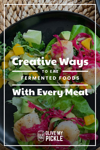 Creative Ways to Eat Fermented Foods with Every Meal