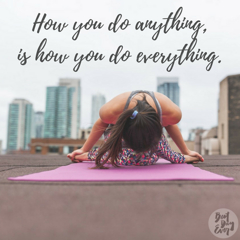 How you do anything, is how you do everything. All the inspirational quotes on the Best Day Ever blog.