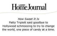 Ladies' Home Journal: How Sweet It Is: Patty Triplett said goodbye to Hollywood schmoozing to try to change the world, one piece of candy at a time.