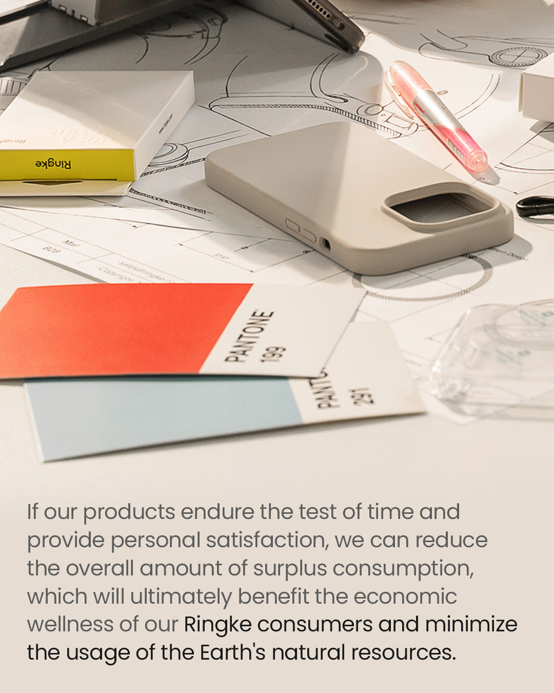 If our products ensure the test of time and provide personal satisfaction, we can reduce the overall amount of surplus consumption, which will ultimately benefit the economic wellness of our Ringke consumers and minimize the usage the Earth's natural resources.