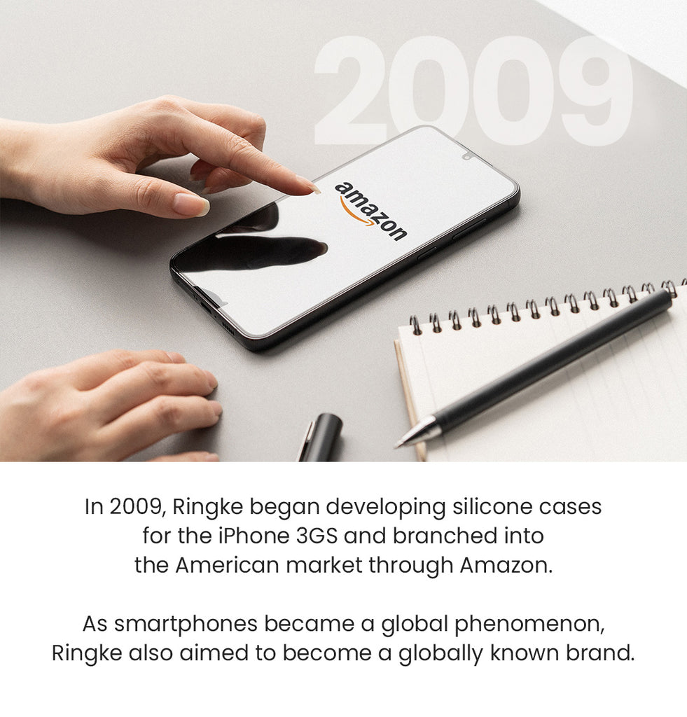 In 2009, Ringke began developing silicone cases for the iPhone 3GS and branched into the American market through Amazon. As smartphones became a global phenomenon, Ringke also aimed to become a globally known brand.