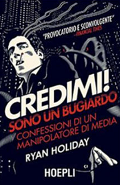 Credimi! Sono un bugiardo. Confessioni di un manipolatore di media Ryan Holiday