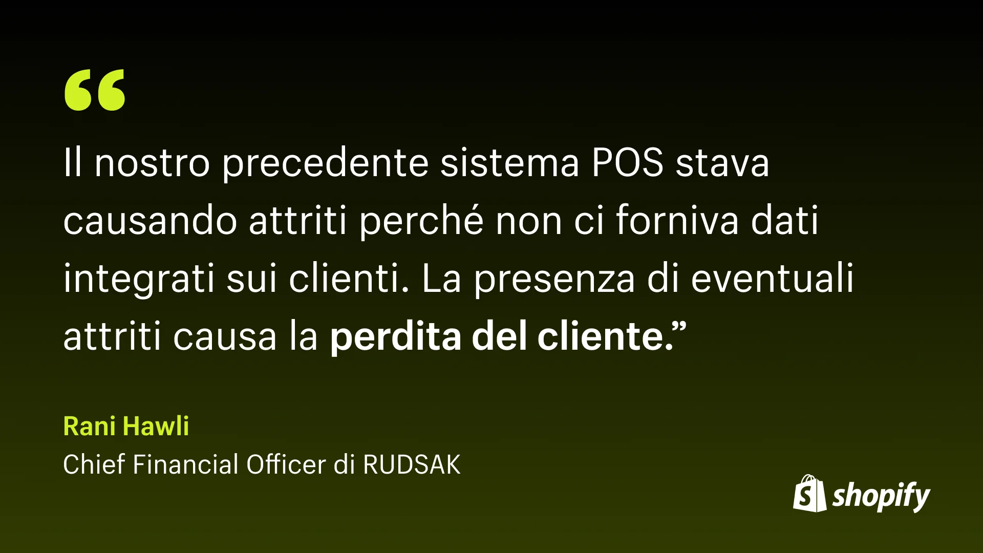 Sfondo ombreggiato che inizia in nero in alto e termina in verde in basso con una citazione in caratteri bianchi del CFO di Rudsak che dice: "Il nostro precedente sistema POS causava attriti perché non ci forniva dati integrati sui clienti. E se c'è attrito , perderai il tuo cliente."