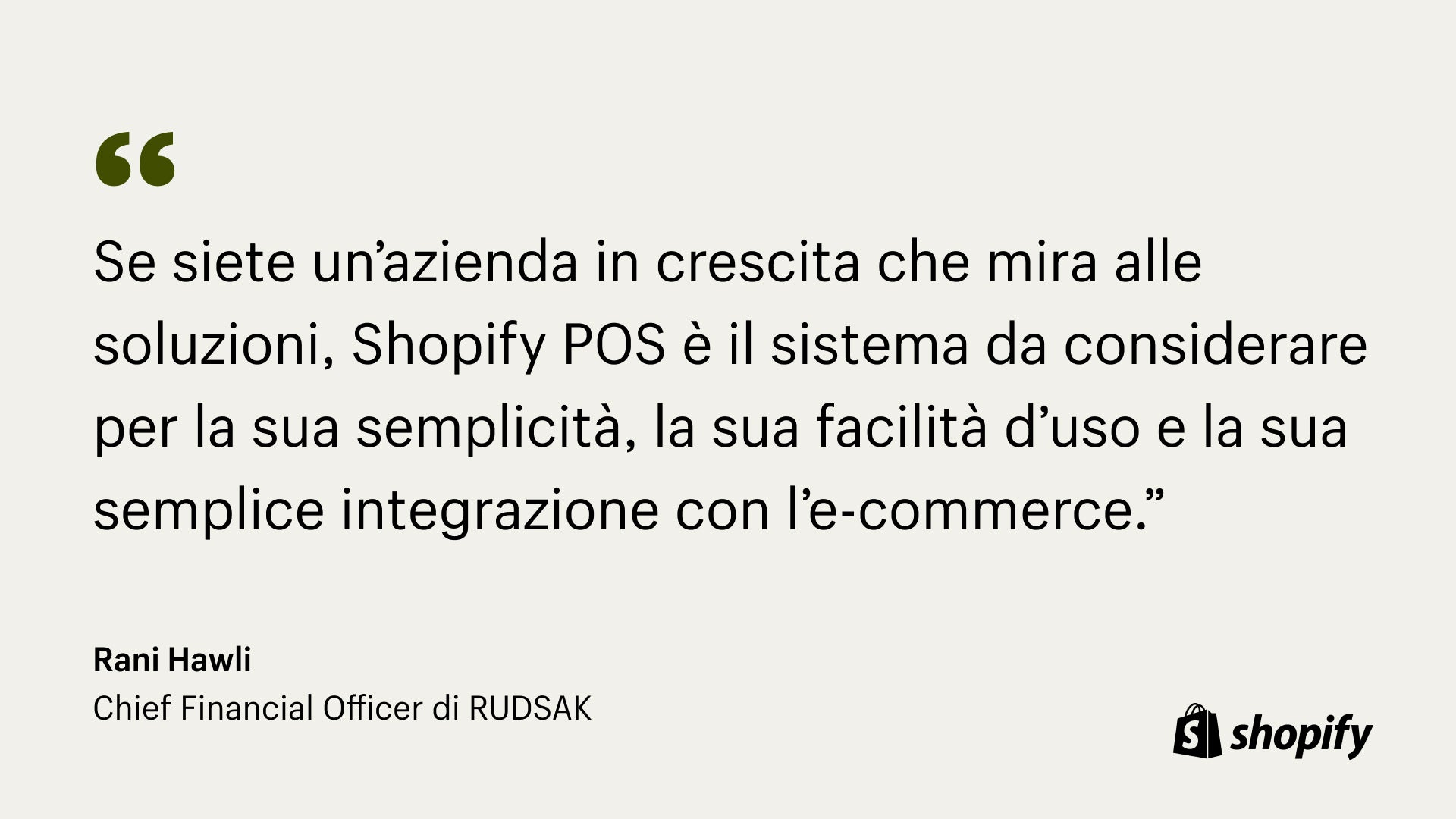 Sfondo color crema con testo nero che cita il CFO di Rudsak e dice: "Se sei un'azienda in crescita che cerca di essere orientata alle soluzioni, Shopify POS è il sistema da considerare per la sua semplicità, facilità d'uso e e-commerce senza soluzione di continuità ."