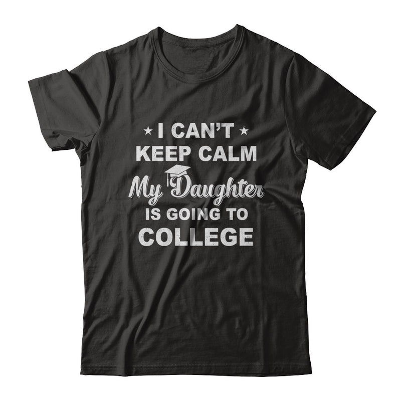 I Can't Keep Calm My Daughter Is Going To College Dad Mom Shirt ...