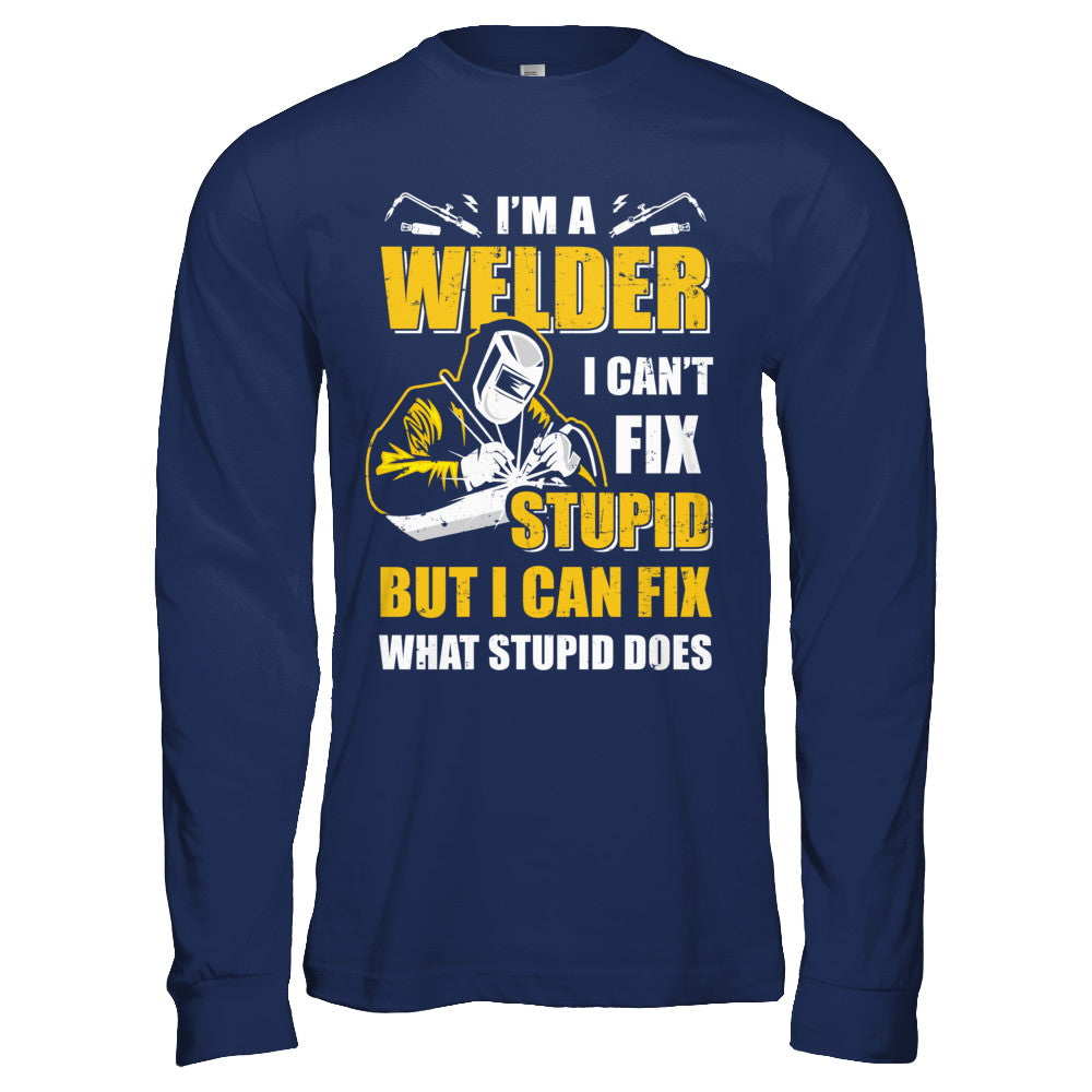 I'm A Welder I Can't Fix Stupid Love Welding Shirt & Hoodie ...