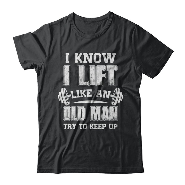 Funny I Know I Lift Like An Old Man Try To Keep Up Shirt & Hoodie ...