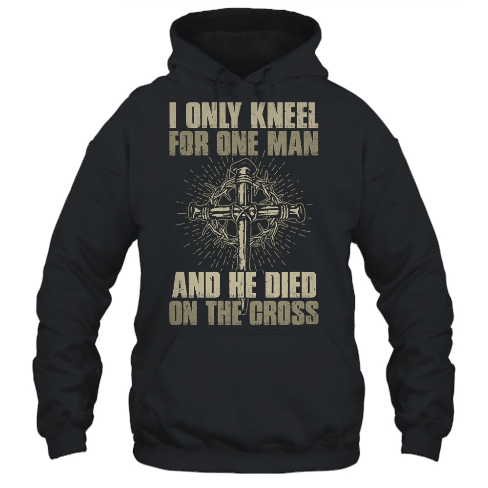 I Only Kneel For One Man And He Dies On The Cross Jesus Shirt & Hoodie ...