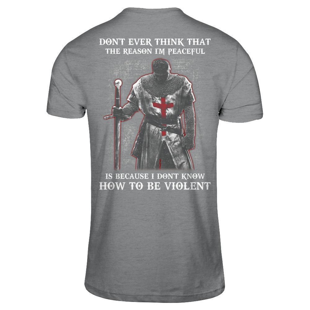 Knight Templar Don't Ever Think That The Reason I'm Peaceful Shirt ...