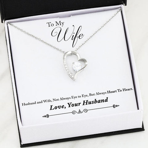 To My Wife: Heart to Heart Forever Love Necklace  To My Wife: "Husband and Wife, Not Always Eye to Eye, But Always Heart to Heart" Love, Your Husband  High polished heart pendant surrounding a flawless 6.5mm Cubic Zirconia, embellished with smaller Cubic Zirconia adding sparkle and shine. The pendant is available in 14k White Gold finish or 18k Yellow Gold finish