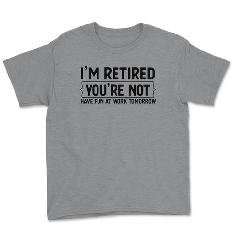 Funny Retirement Gag I'm Retired You're Not Have Fun At Work graphic - Grey Heather
