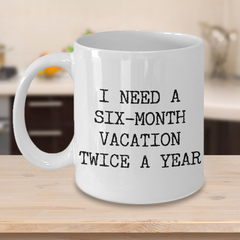 I Need a Six Month Vacation Twice a Year Mug