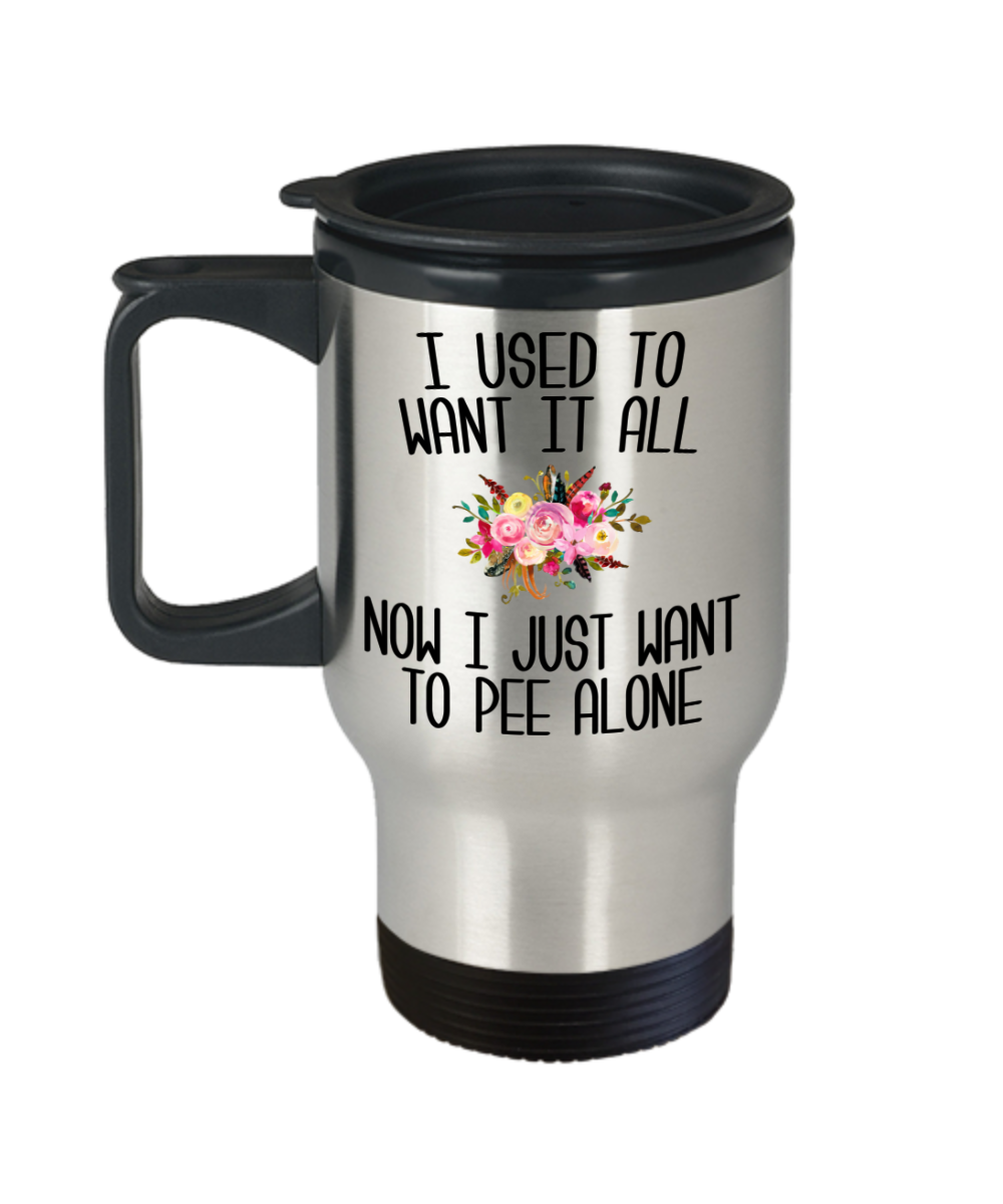 I Used to Want it All Now I Just Want to Pee Alone Travel Mug Mother's Day Coffee Cup