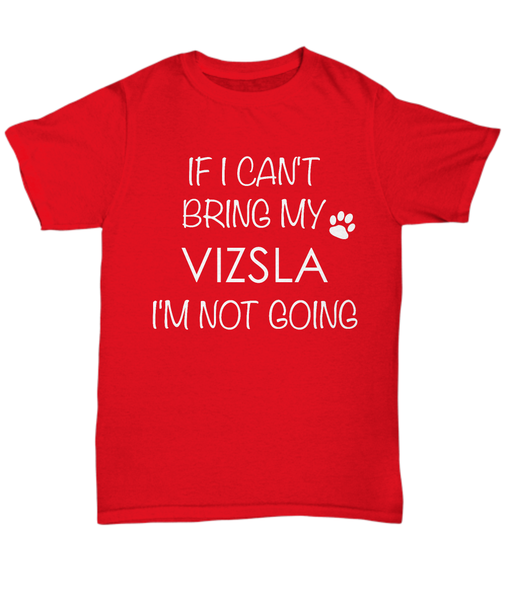 Vizsla Dog Shirts - If I Can't Bring My Vizsla I'm Not Going Unisex Vizslas T-Shirt Vizsla G