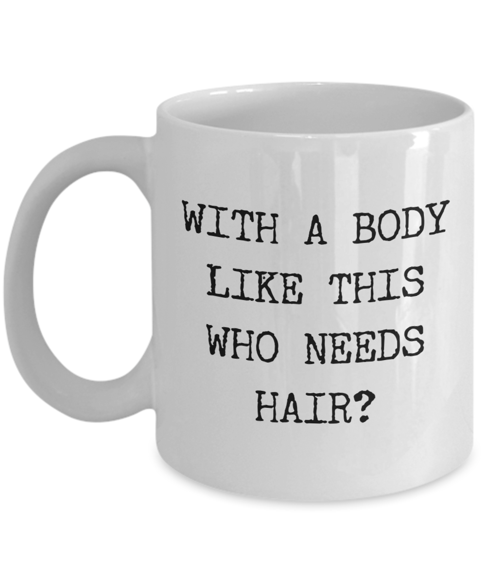 Bald Gag Gifts With a Body Like This Who Needs Hair Mug Funny Coffee Cup