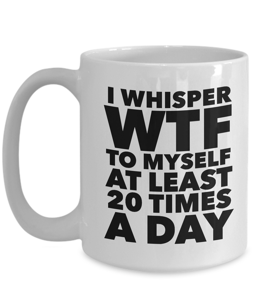 I Whisper WTF to Myself at Least 20 Times a Day Mug Ceramic Coffee Cup ...