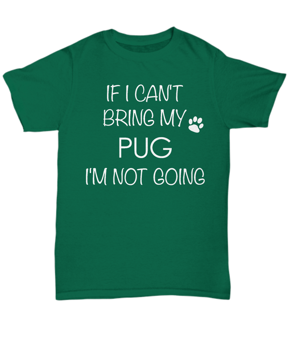 Pug Shirts - If I Can't Bring My Pug I'm Not Going Unisex T-Shirt Pugs Gifts