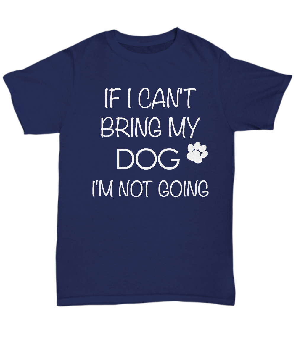 I Love My Dog Shirts - If I Can't Bring My Dog I'm Not Going Unisex T-Shirt Gifts for Dog Pa