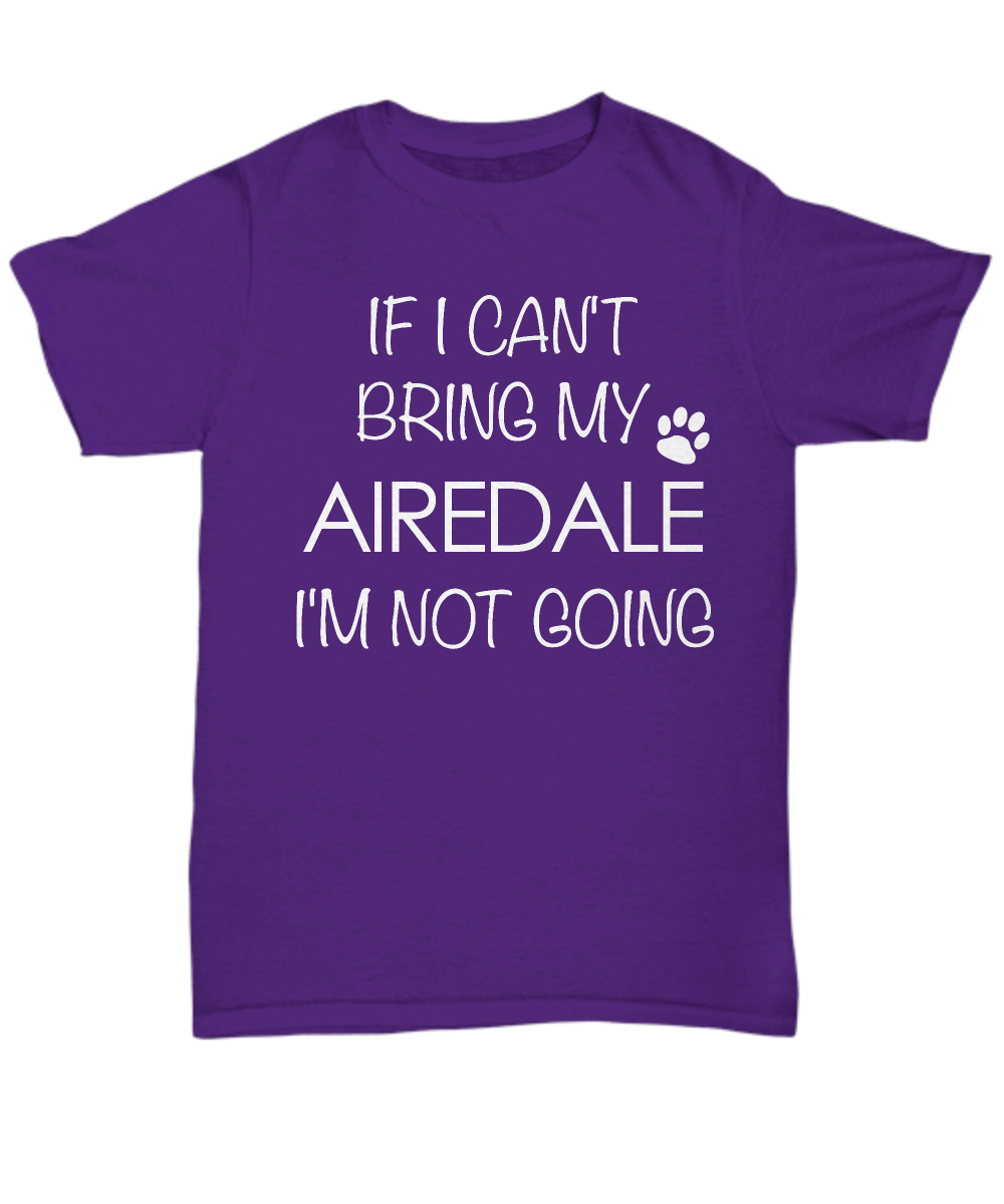 Airedale Shirts - If I Can't Bring My Airedale I'm Not Going Unisex T-Shirt Airedales Gifts