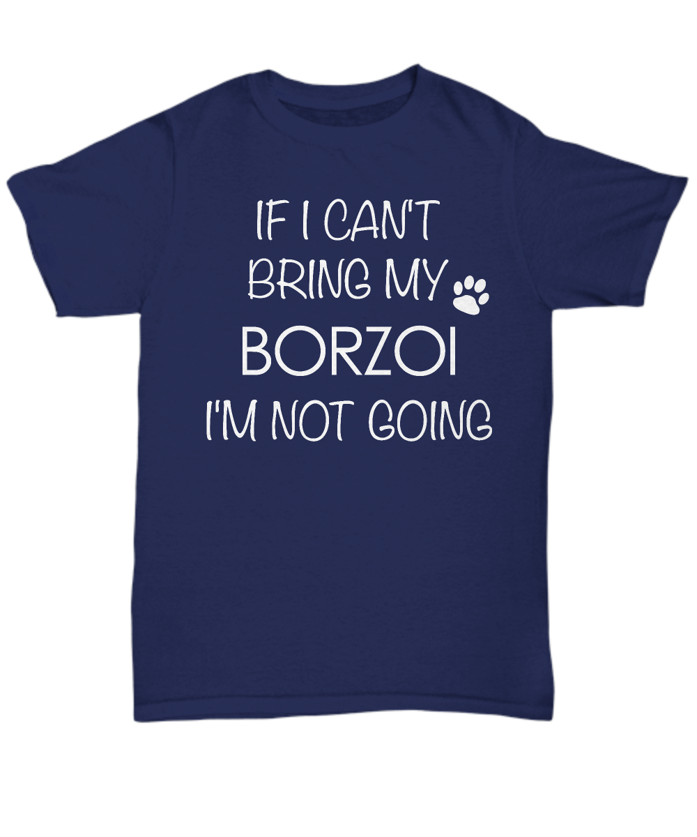 Borzoi Shirts - If I Can't Bring My Borzoi I'm Not Going Unisex T-Shirt Borzois Dog Gifts