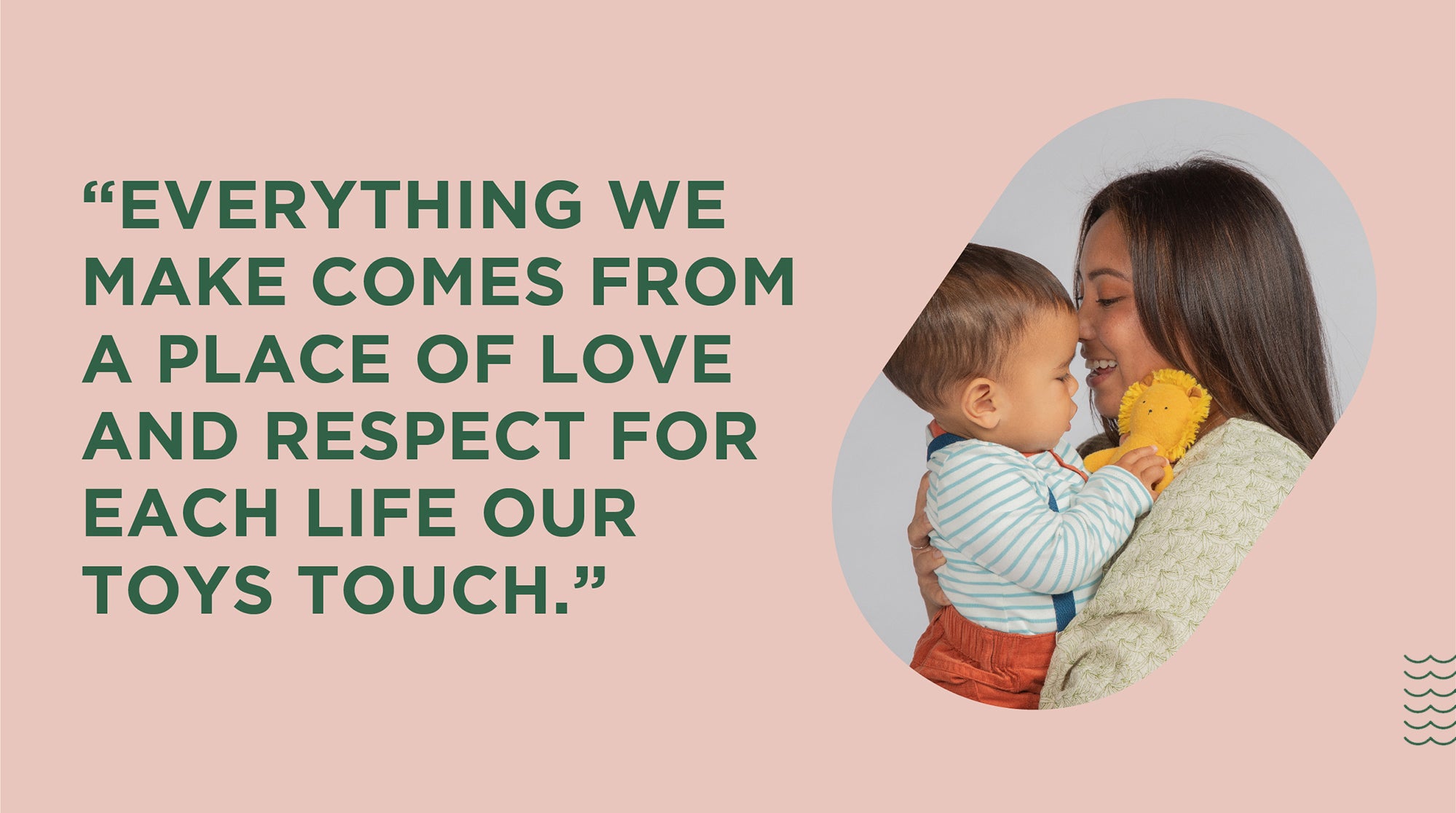 Quote on a blue background. "Everything we make comes from a place of love and respect for each life our toys touch." Mother and son holding lion soft rattle with burp cloth over the shoulder. 