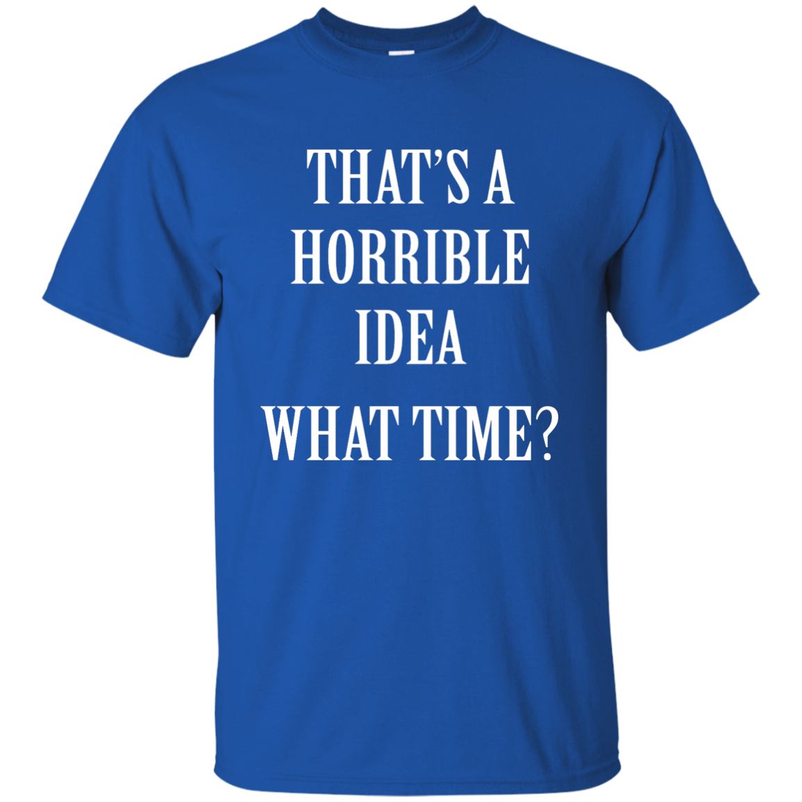 That's a Horrible Idea What Time shirt, tank, hoodie