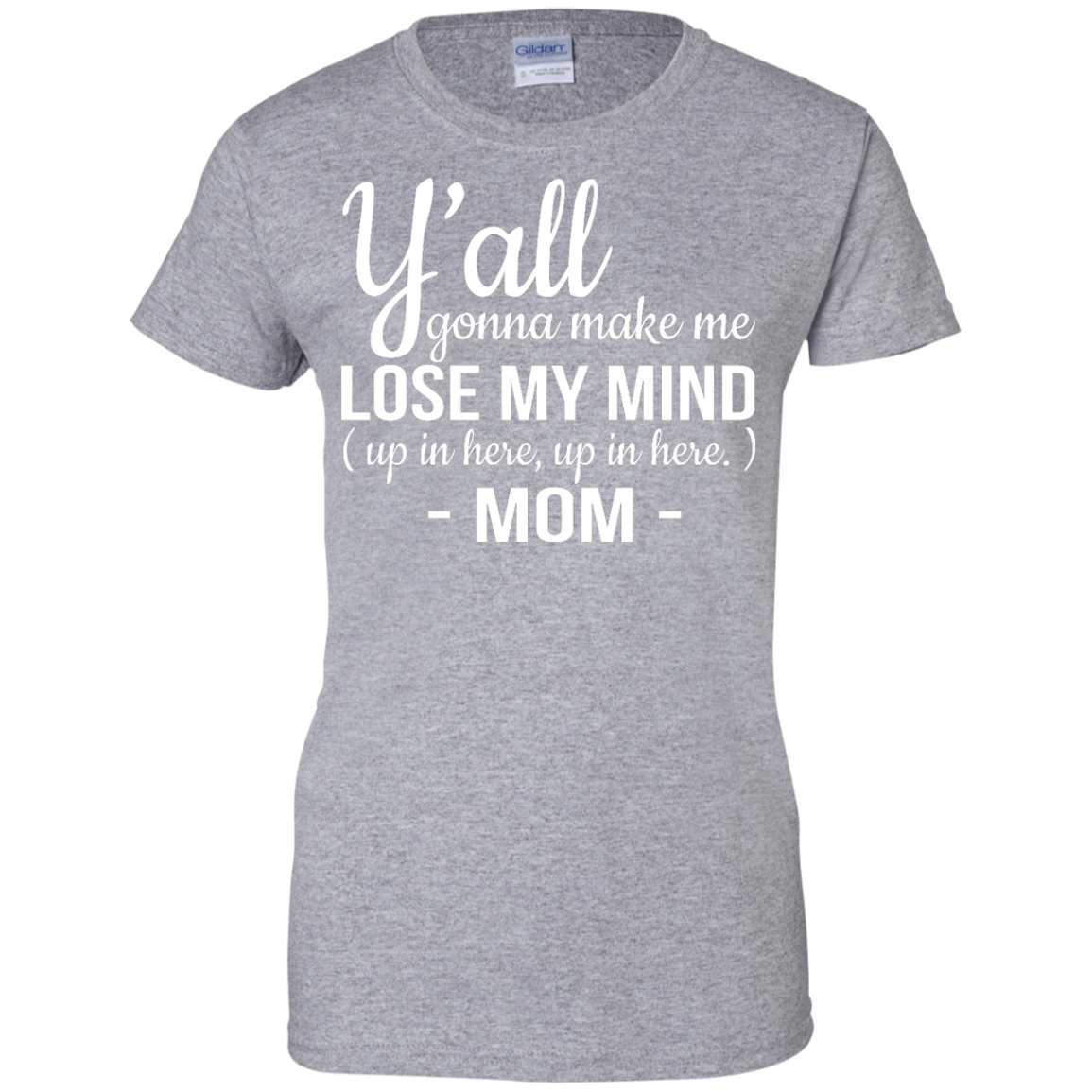 Mom: Y'all Gonna Make Me Lose My Mind Up In Here Up In Here shirt ...