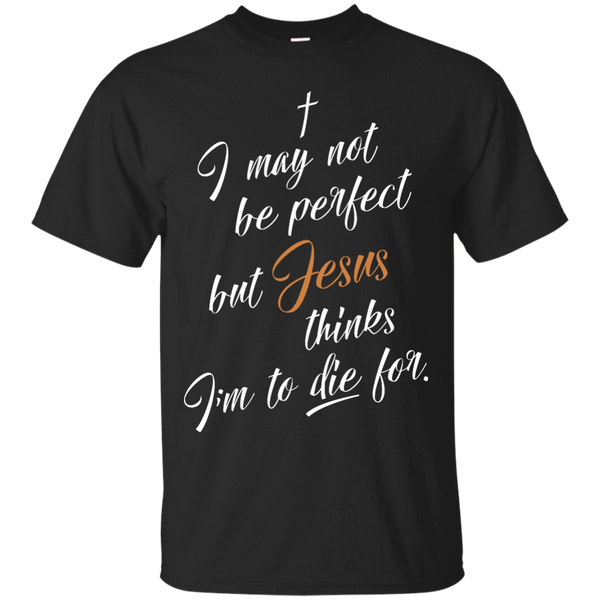 I may not be perfect but Jesus thinks I'm to die for shirt - iFrogTees