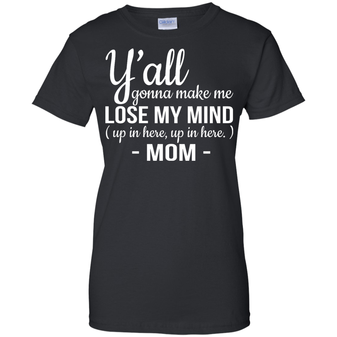 Mom: Y'all Gonna Make Me Lose My Mind Up In Here Up In Here shirt ...