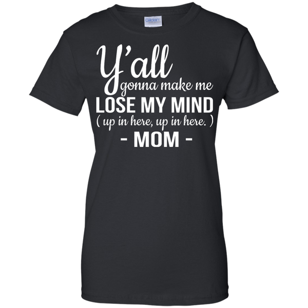 Mom: Y'all Gonna Make Me Lose My Mind Up In Here Up In Here shirt ...