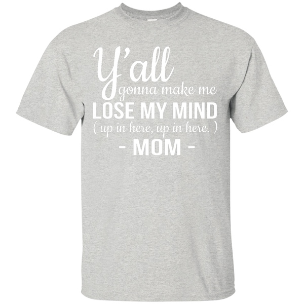 Mom: Y'all Gonna Make Me Lose My Mind Up In Here Up In Here shirt ...