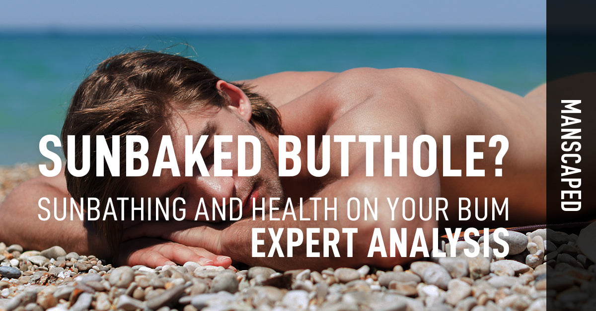 Sunbaked Butthole Sunbathing And Health On Your Bum Expert Analysis Manscaped 