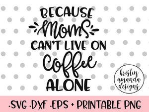 Download Because Mom S Can T Live Off Coffee Alone Wine Svg Dxf Eps Png Cut Fil Kristin Amanda Designs