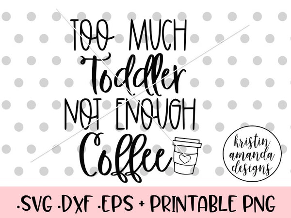 Download Too Much Toddler Not Enough Coffee SVG DXF EPS PNG Cut File • Cricut • - Kristin Amanda Designs