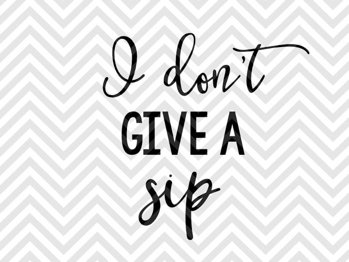 Download I Don't Give a Sip SVG and DXF Cut File • Png • Vector ...
