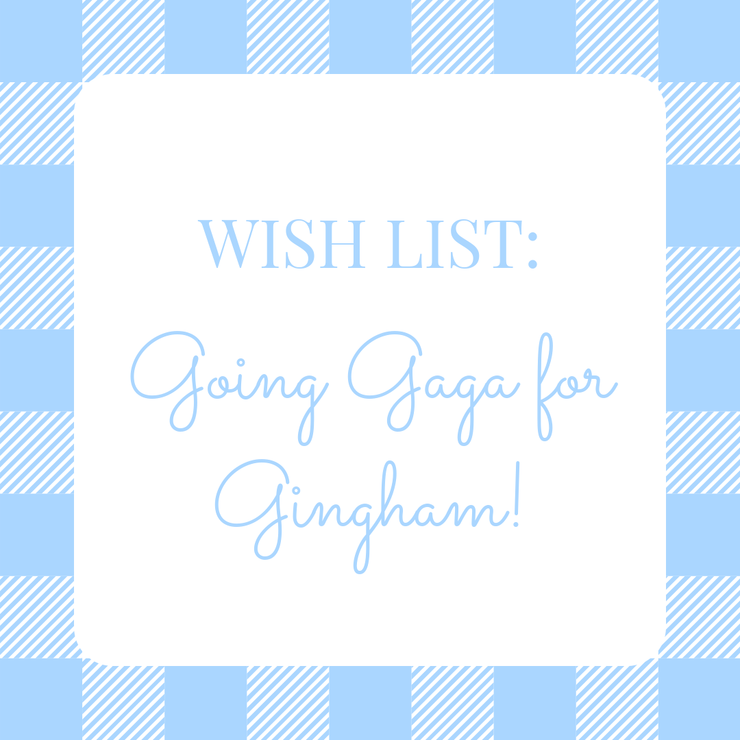 Wishlist: Going Gaga for Gingham!