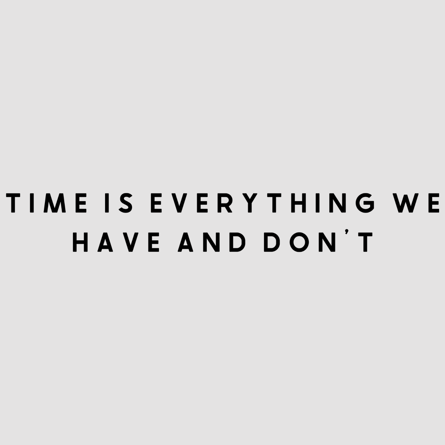 Time is Everything We Have and Don't