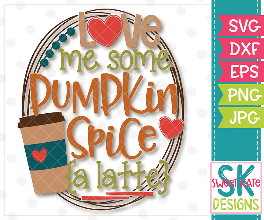 Love Me Some Pumpkin Spice {a latte} SVG DXF EPS PNG JPG ...