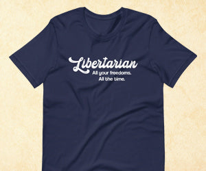Libertarian All Your Freedoms All the Time Shirt