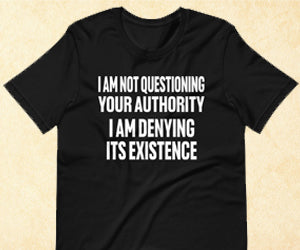 I am not questioning your authority, I am denying it completely shirt
