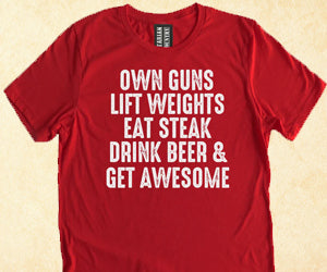 Own Guns Lift Weights Eat Steak Drink Beer & Get Awesome Shirt