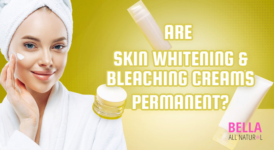 Are Skin Whitening And Bleaching Creams Permanent? – Bella All Natural