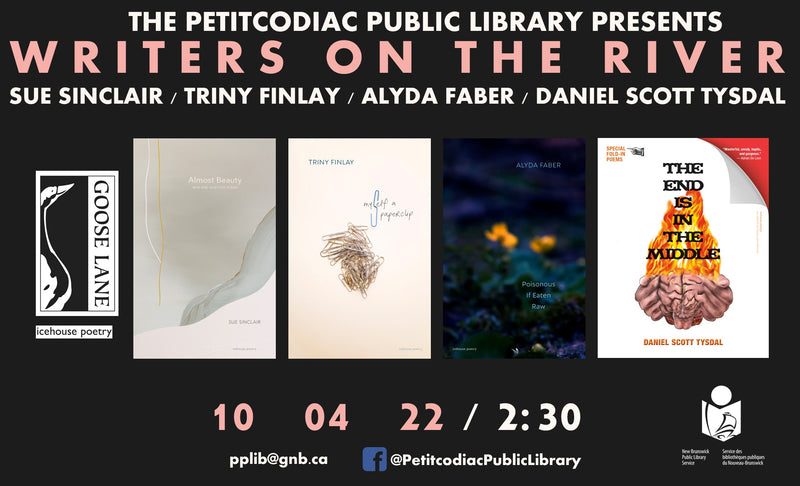 The Petitcodiac Public Library Presents Writers on the River. Sue Sinclair / Triny Finlay / Alyda Faber, Daniel Scott Tysdal. Banner includes the book covers of Almost Beauty, Myself A Paperclip, Poisonous If Eaten Raw, and The End Is in the Middle.