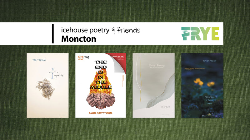 Banner image reads: icehouse & friends Moncton. Frye Festival logo to the right of the title text. Below, there are four book covers (from left to right): Myself A Paperclip, The End Is in the Middle, Almost Beauty, and Poisonous If Eaten Raw.