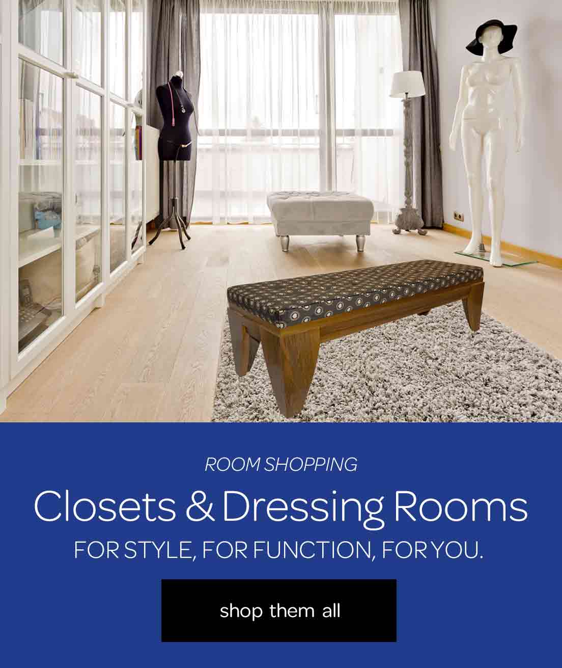 Room Shopping - Closets & Dressing Rooms - For style, for function, for you. - Shop them all.