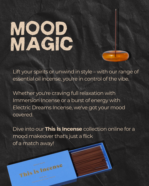 Mood Magic: Lift your spirits or unwind in style – with our range of essential oil incense, you're in control of the vibe.  Whether you're craving full relaxation with  Immersion Incense or a burst of energy with Electric Dreams Incense, we've got your mood covered.  Dive into our This Is Incense collection online for a mood makeover that's just a flick  of a match away!