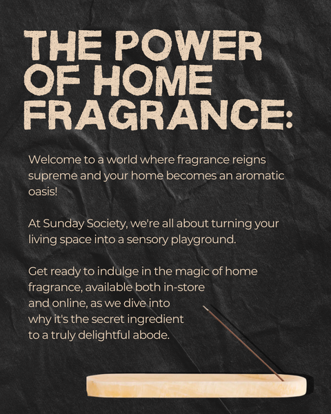 The power of home fragrance: Welcome to a world where fragrance reigns supreme and your home becomes an aromatic oasis!   At Sunday Society, we're all about turning your living space into a sensory playground.   Get ready to indulge in the magic of home fragrance, available both in-store  and online, as we dive into  why it's the secret ingredient  to a truly delightful abode.