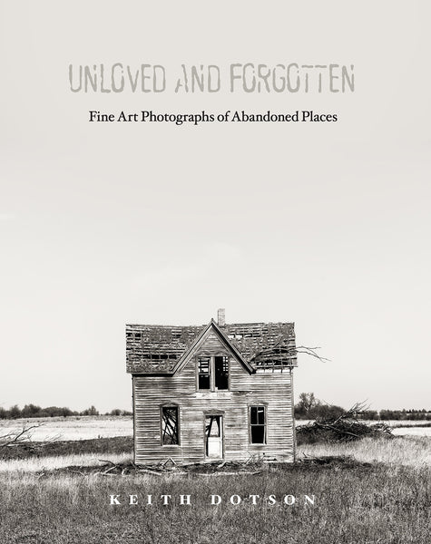 Cover of Keith Dotson's book Unloved and Forgotten: Fine Art Photographs of Abandoned Places